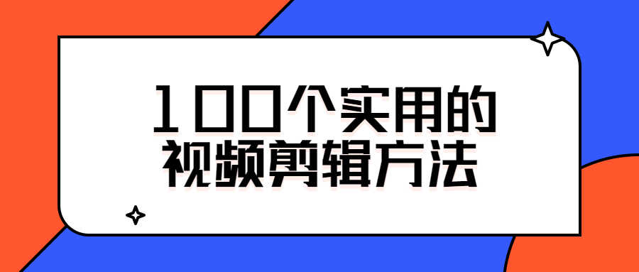 100个实用的视频剪辑方法-热点1站-源码资源免费分享官网