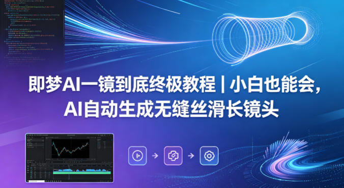 即梦AI一镜到底终极教程|小白也能会,AI自动生成无缝丝滑长镜头-热点1站 - 热点知汇专注网赚项目资源知识聚汇