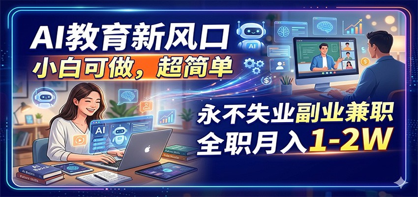AI教育新风口,小白可做,超简单,永不失业副业兼职 全职月入1-2W-热点1站 - 热点知汇专注网赚项目资源知识聚汇
