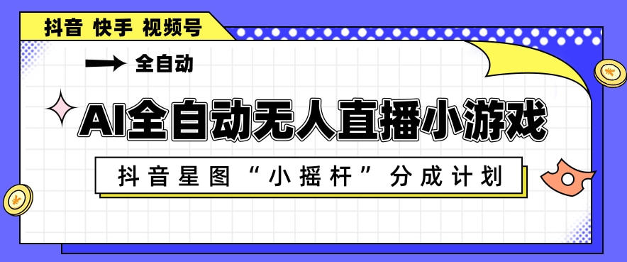 AI全自动直播小游戏,抖音星图小摇杆分成计划,支持多账号矩阵化运营【揭秘】-热点1站 - 热点知汇专注网赚项目资源知识聚汇