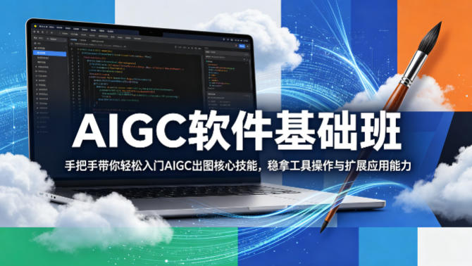 AIGC软件基础班,手把手带你轻松入门AIGC出图核心技能,稳拿工具操作与扩展应用能力-热点1站 - 热点知汇专注网赚项目资源知识聚汇