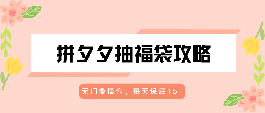 拼夕夕抽福袋攻略,无门槛操作,每天保底15+-热点1站 - 热点知汇专注网赚项目资源知识聚汇