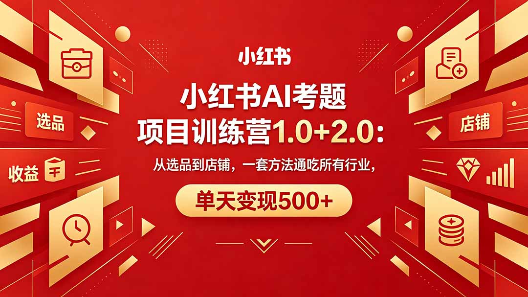 黄岛主小红书AI考题项目训练营1.0+2.0:从选品到店铺,一套方法通吃所有行业,单天变现500+-热点1站 - 热点知汇专注网赚项目资源知识聚汇