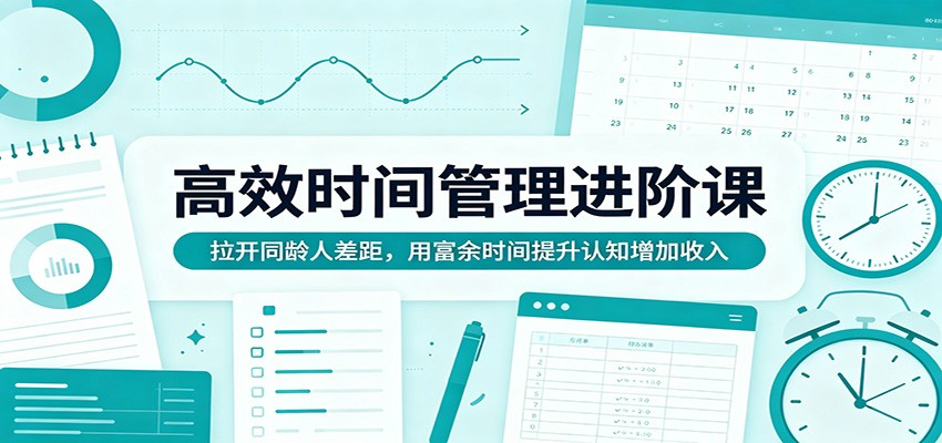高效时间管理进阶课:拉开同龄人差距,用富余时间提升认知增加收入-热点1站 - 热点知汇专注网赚项目资源知识聚汇