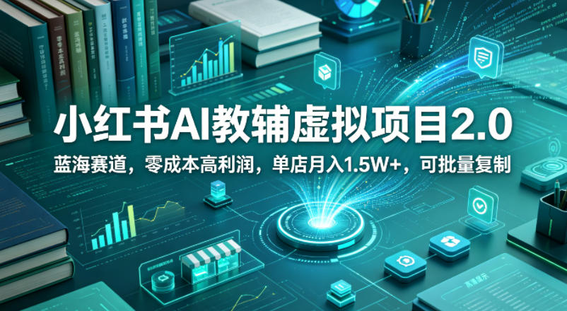 小红书AI教辅虚拟项目2.0,蓝海赛道,零成本高利润,单店月入1.5W+,可批量复制-热点1站 - 热点知汇专注网赚项目资源知识聚汇