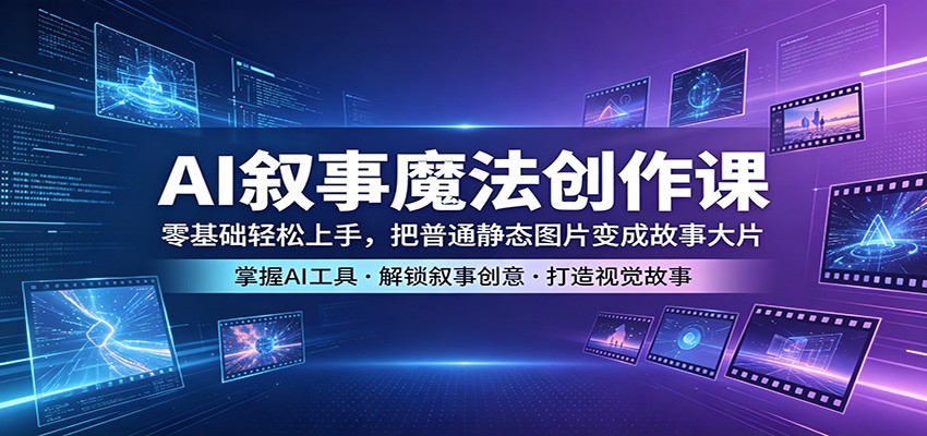 AI叙事魔法创作课:零基础轻松上手,把普通静态图片变成故事大片-热点1站 - 热点知汇专注网赚项目资源知识聚汇
