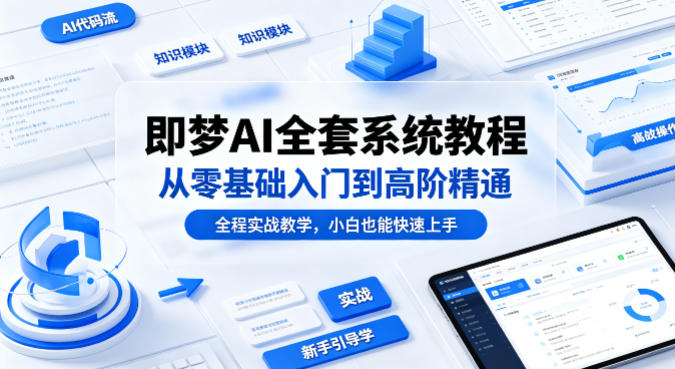 即梦AI全套系统教程,从零基础入门到高阶精通,全程实战教学,小白也能快速上手(更新0503)-热点1站 - 热点知汇专注网赚项目资源知识聚汇