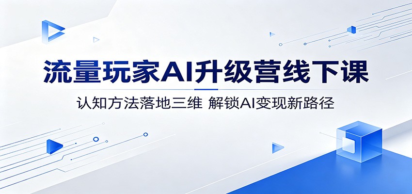流量玩家AI升级营线下课:认知方法落地三维,解锁AI变现新路径-热点1站 - 热点知汇专注网赚项目资源知识聚汇