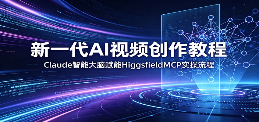 新一代AI视频创作教程:Claude智能大脑赋能,HiggsfieldMCP实操流程-热点1站 - 热点知汇专注网赚项目资源知识聚汇