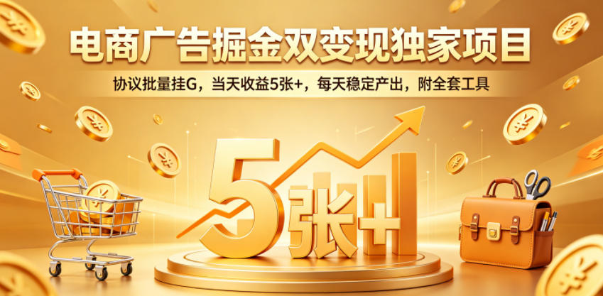 电商广告掘金双变现独家项目,协议批量挂G,当天收益5张+,每天稳定产出,附全套工具【揭秘】-热点1站 - 热点知汇专注网赚项目资源知识聚汇