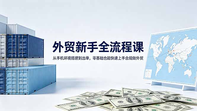 外贸新手全流程课:从手机环境搭建到出单,零基础也能快速上手合规做外贸-热点1站 - 热点知汇专注网赚项目资源知识聚汇
