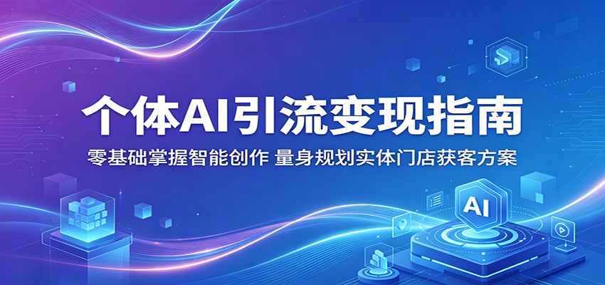 个体AI引流变现指南:零基础掌握智能创作,量身规划实体门店获客方案-热点1站 - 热点知汇专注网赚项目资源知识聚汇