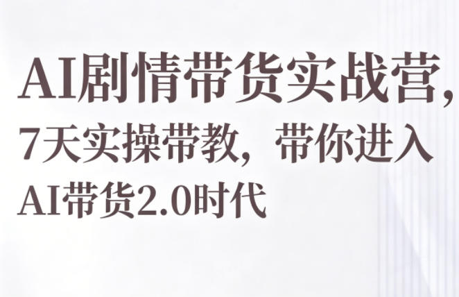 AI剧情带货实战营,7天实操带教,带你进入AI带货2.0时代-热点1站 - 热点知汇专注网赚项目资源知识聚汇