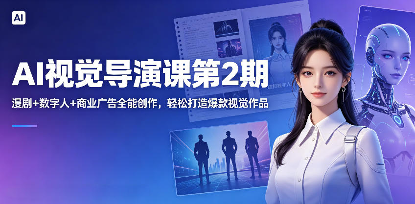AI视觉导演课第2期,漫剧+数字人+商业广告全能创作,轻松打造爆款视觉作品-热点1站 - 热点知汇专注网赚项目资源知识聚汇