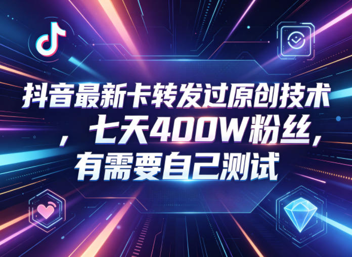 抖音最新卡转发过原创技术,七天400W粉丝,有需要自己测试-热点1站 - 热点知汇专注网赚项目资源知识聚汇