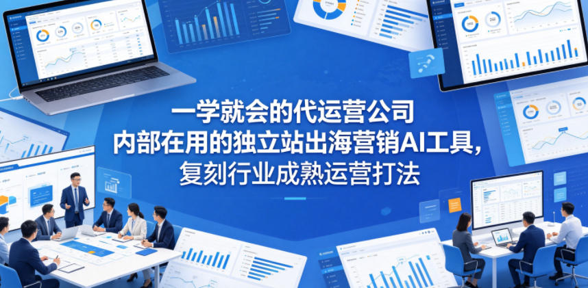 一学就会的代运营公司内部在用的独立站出海营销AI工具,复刻行业成熟运营打法-热点1站 - 热点知汇专注网赚项目资源知识聚汇