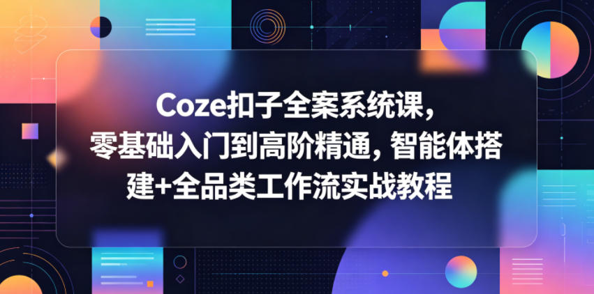 Coze扣子全案系统课,零基础入门到高阶精通,智能体搭建+全品类工作流实战教程-热点1站 - 热点知汇专注网赚项目资源知识聚汇