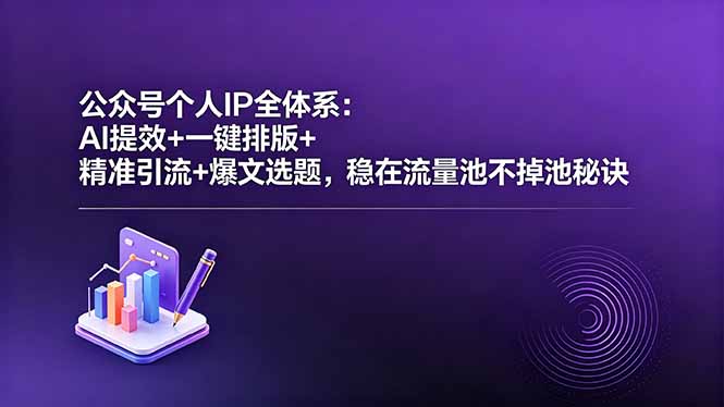 公众号个人IP全体系:AI提效+一键排版+精准引流+爆文选题,稳在流量池不掉池秘诀-热点1站 - 热点知汇专注网赚项目资源知识聚汇