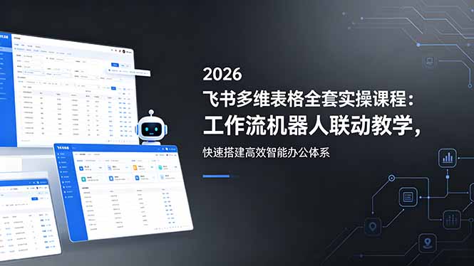 2026飞书多维表格全套实操课程:工作流机器人联动教学,快速搭建高效智能办公体系-热点1站 - 热点知汇专注网赚项目资源知识聚汇