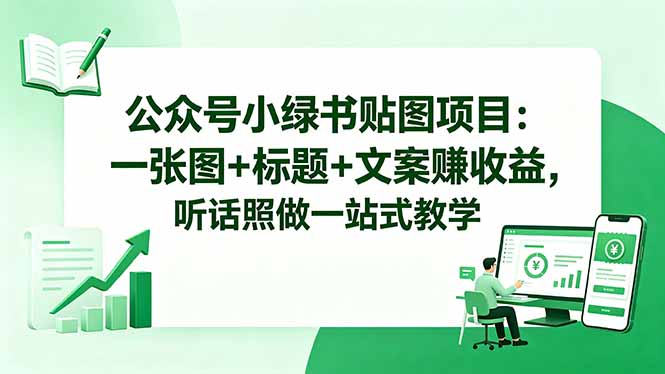 公众号小绿书贴图项目:一张图+标题+文案赚收益,听话照做一站式教学-热点1站 - 热点知汇专注网赚项目资源知识聚汇