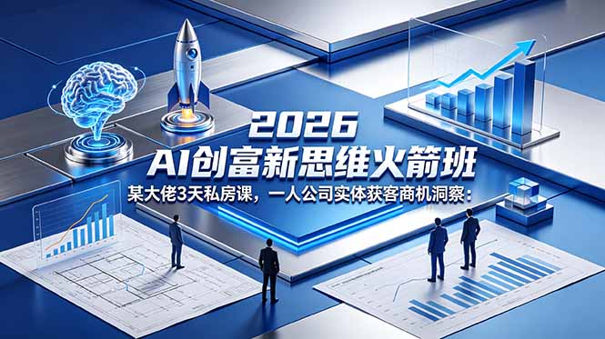 2026 AI 创富新思维火箭班:某大佬3天私房课,一人公司实体获客商机洞察-热点1站 - 热点知汇专注网赚项目资源知识聚汇