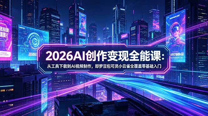 2026AI创作变现全能课-更新5月:从工具下载到AI视频制作,即梦豆包可灵小云雀全覆盖零基础入门-热点1站 - 热点知汇专注网赚项目资源知识聚汇