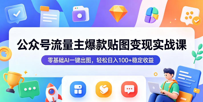 公众号流量主爆款贴图变现实战课,零基础AI一键出图,轻松日入100+稳定收益-热点1站 - 热点知汇专注网赚项目资源知识聚汇