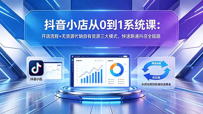 抖音小店从0到1系统课:开店流程+无货源代销自有货源三大模式,快速跑通抖店全链路-热点1站 - 热点知汇专注网赚项目资源知识聚汇