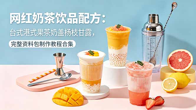 网红奶茶饮品配方:台式港式果茶奶盖杨枝甘露,完整资料包制作教程合集-热点1站 - 热点知汇专注网赚项目资源知识聚汇