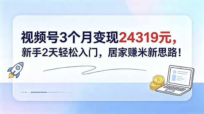 视频号3个月变现24319元,新手2天轻松入门,居家赚米新思路!-热点1站 - 热点知汇专注网赚项目资源知识聚汇