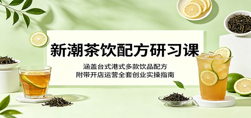 新潮茶饮配方研习课:涵盖台式港式多款饮品配方,附带开店运营全套创业实操指南-热点1站 - 热点知汇专注网赚项目资源知识聚汇