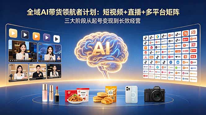 全域AI带货领航者计划:短视频+直播+多平台矩阵,三大阶段从起号变现到长效经营-热点1站 - 热点知汇专注网赚项目资源知识聚汇