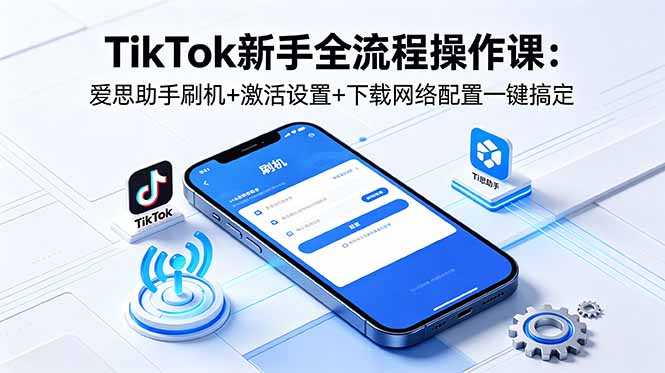 TikTok新手全流程操作课:爱思助手刷机+激活设置+下载网络配置一键搞定-热点1站 - 热点知汇专注网赚项目资源知识聚汇