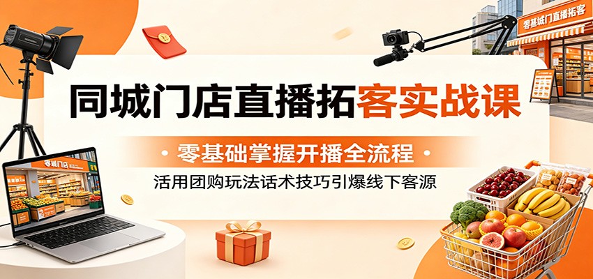 同城门店直播拓客实战课:零基础掌握开播全流程,活用团购玩法话术技巧引爆线下客源-热点1站 - 热点知汇专注网赚项目资源知识聚汇