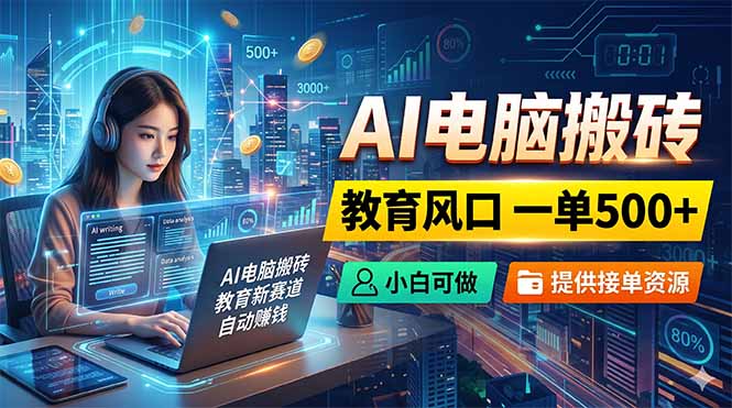 AI电脑搬砖,教育风口一单500+,小白可做,提供接单资源-热点1站 - 热点知汇专注网赚项目资源知识聚汇