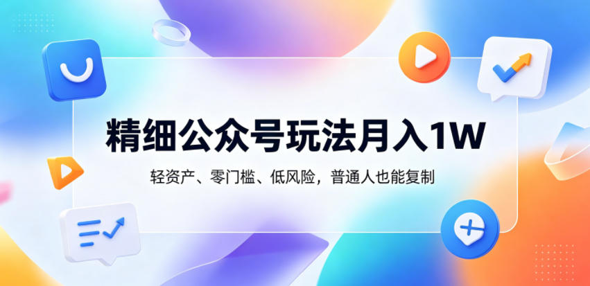 精细公众号玩法月入1W,轻资产、零门槛、低风险,普通人也能复制【揭秘】-热点1站 - 热点知汇专注网赚项目资源知识聚汇