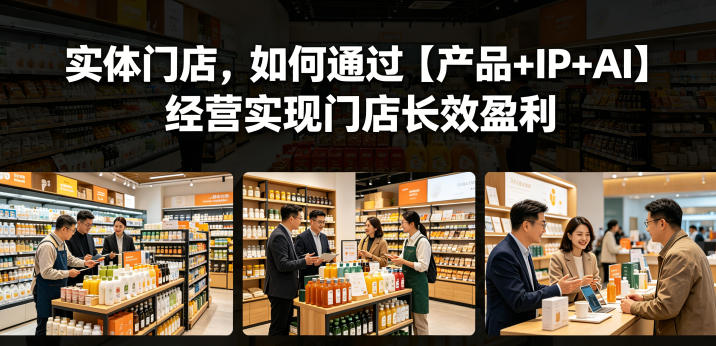 实体门店,如何通过【产品+IP+AI】经营实现门店长效盈利-热点1站 - 热点知汇专注网赚项目资源知识聚汇