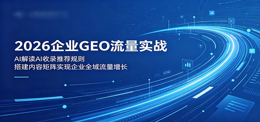 2026企业GEO流量实战:解读AI收录推荐规则,搭建内容矩阵实现企业全域流量增长-热点1站 - 热点知汇专注网赚项目资源知识聚汇