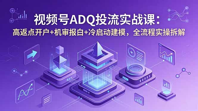 视频号ADQ投流实战课:高返点开户+机审报白+冷启动建模,全流程实操拆解-热点1站 - 热点知汇专注网赚项目资源知识聚汇