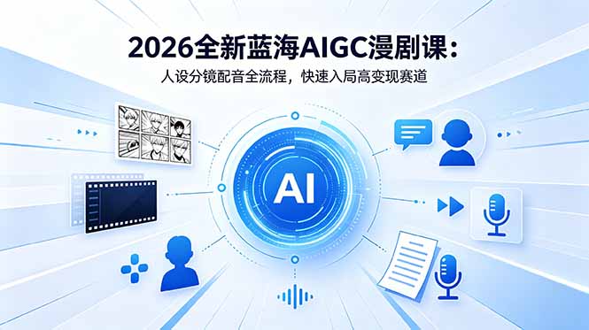 2026全新蓝海AIGC漫剧课:人设分镜配音全流程,快速入局高变现赛道-热点1站 - 热点知汇专注网赚项目资源知识聚汇