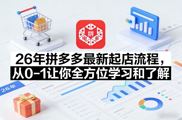26年拼多多最新起店流程,从0-1让你全方位学习和了解(05月28日更新)-热点1站 - 热点知汇专注网赚项目资源知识聚汇