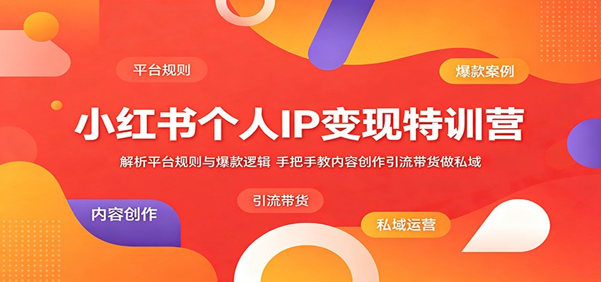 小红书个人IP变现特训营:解析平台规则与爆款逻辑,手把手教内容创作引流带货做私域-热点1站 - 热点知汇专注网赚项目资源知识聚汇