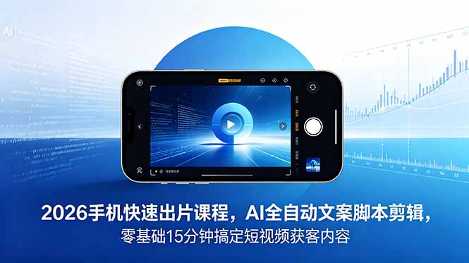 2026 手机快速出片课程,AI 全自动文案脚本剪辑,零基础 15 分钟搞定短视频获客内容-热点1站 - 热点知汇专注网赚项目资源知识聚汇