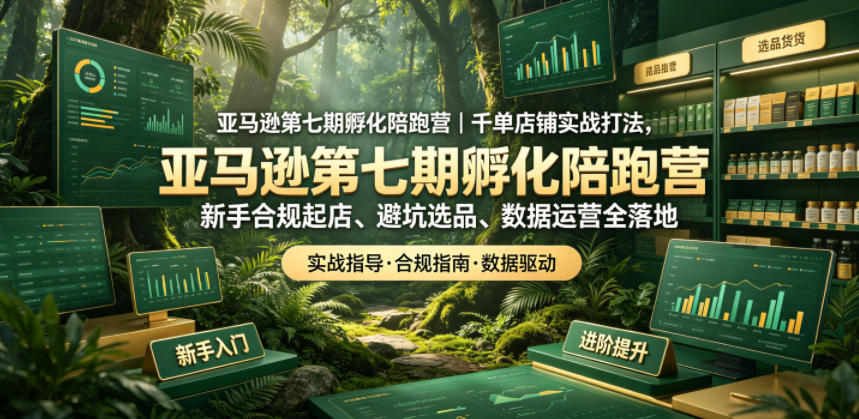 亚马逊第七期孵化陪跑营|千单店铺实战打法,新手合规起店、避坑选品、数据运营全落地-热点1站 - 热点知汇专注网赚项目资源知识聚汇