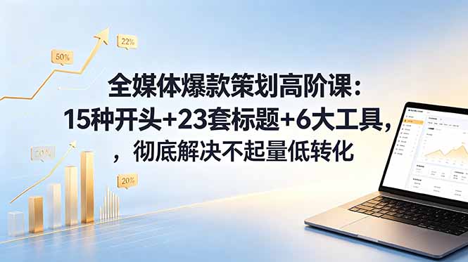 全媒体爆款策划高阶课:15种开头+23套标题+6大工具,彻底解决不起量低转化-热点1站 - 热点知汇专注网赚项目资源知识聚汇