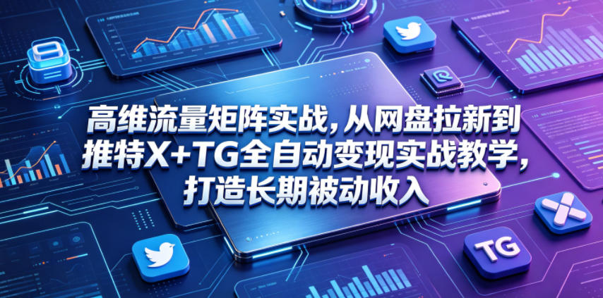 高维流量矩阵实战,从网盘拉新到推特X+TG全自动变现实战教学,打造长期被动收入-热点1站 - 热点知汇专注网赚项目资源知识聚汇