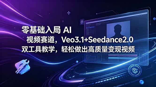 零基础入局 AI 视频赛道,Veo3.1+Seedance2.0 双工具教学,轻松做出高质量变现视频-热点1站 - 热点知汇专注网赚项目资源知识聚汇
