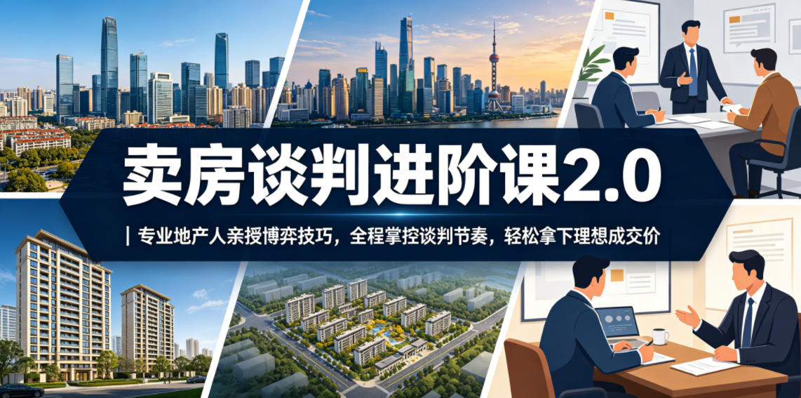 卖房谈判进阶课2.0|专业地产人亲授博弈技巧,全程掌控谈判节奏,轻松拿下理想成交价-热点1站 - 热点知汇专注网赚项目资源知识聚汇