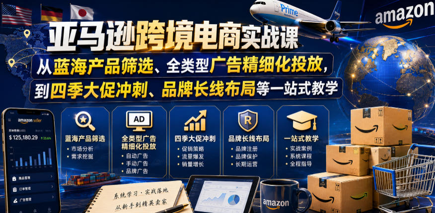 亚马逊跨境电商实战课,从蓝海产品筛选、全类型广告精细化投放,到四季大促冲刺、品牌长线布局等一站式教学-热点1站 - 热点知汇专注网赚项目资源知识聚汇