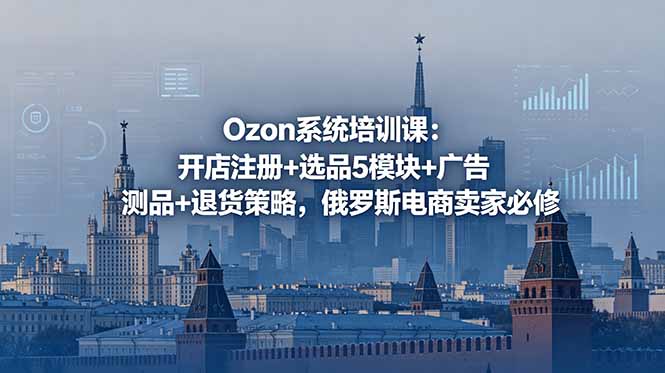 Ozon系统培训课:开店注册+选品5模块+广告测品+退货策略,俄罗斯电商卖家必修-热点1站 - 热点知汇专注网赚项目资源知识聚汇